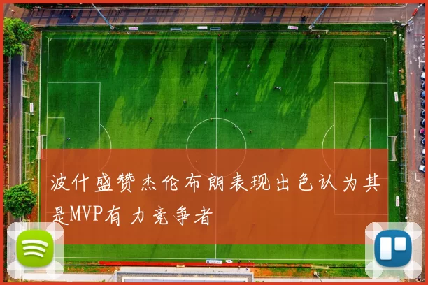 波什盛赞杰伦布朗表现出色认为其是MVP有力竞争者