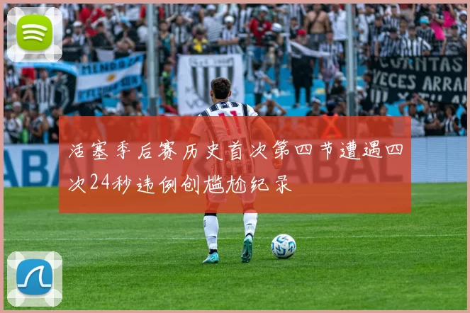 活塞季后赛历史首次第四节遭遇四次24秒违例创尴尬纪录
