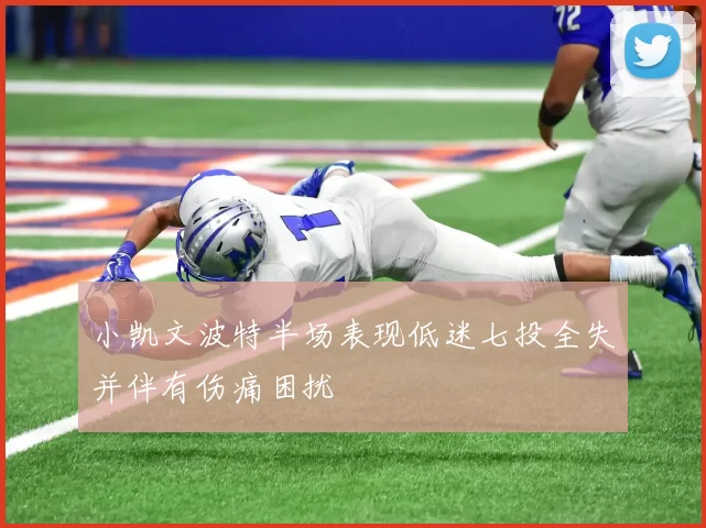 小凯文波特半场表现低迷七投全失并伴有伤痛困扰